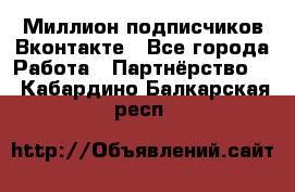 Миллион подписчиков Вконтакте - Все города Работа » Партнёрство   . Кабардино-Балкарская респ.